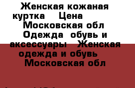 Женская кожаная куртка  › Цена ­ 3 500 - Московская обл. Одежда, обувь и аксессуары » Женская одежда и обувь   . Московская обл.